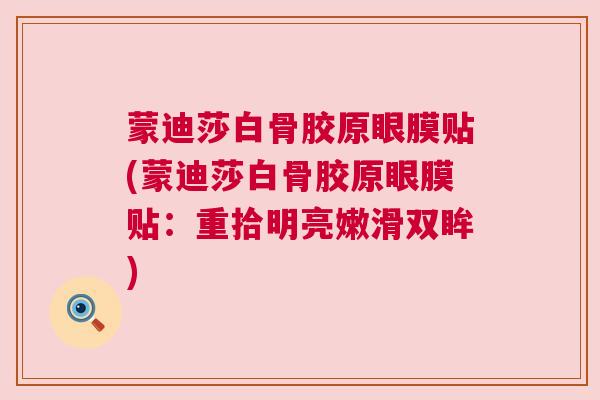 蒙迪莎白骨胶原眼膜贴(蒙迪莎白骨胶原眼膜贴：重拾明亮嫩滑双眸)