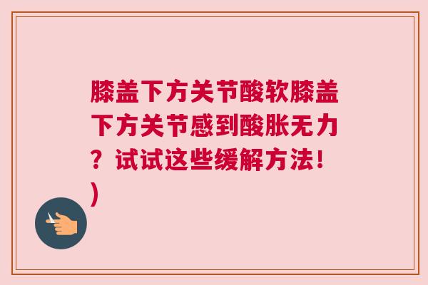 膝盖下方关节酸软膝盖下方关节感到酸胀无力？试试这些缓解方法！)