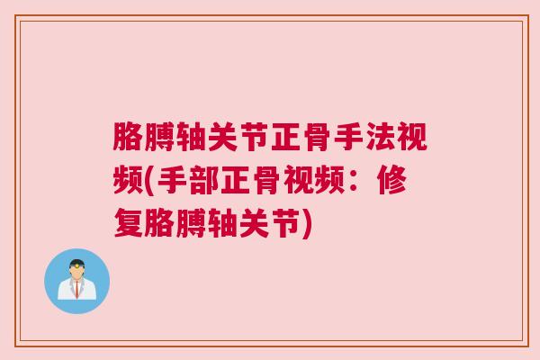 胳膊轴关节正骨手法视频(手部正骨视频：修复胳膊轴关节)