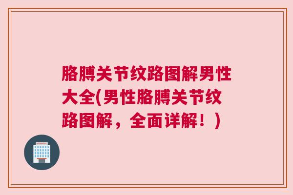 胳膊关节纹路图解男性大全(男性胳膊关节纹路图解，全面详解！)