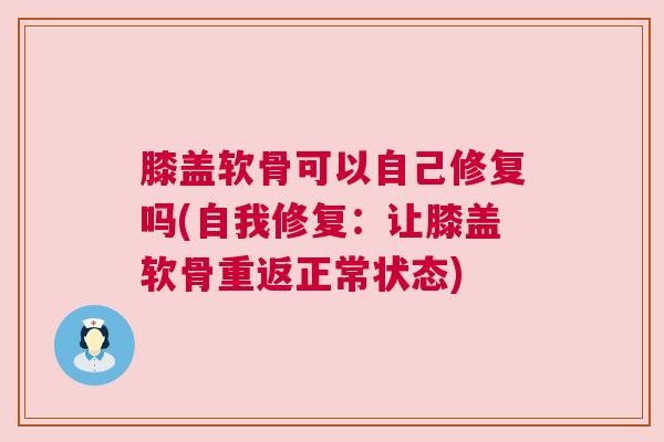 膝盖软骨可以自己修复吗(自我修复：让膝盖软骨重返正常状态)