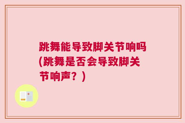 跳舞能导致脚关节响吗(跳舞是否会导致脚关节响声？)