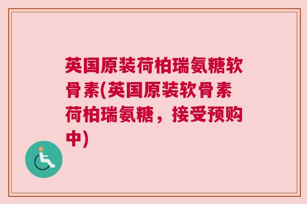 英国原装荷柏瑞氨糖软骨素(英国原装软骨素荷柏瑞氨糖，接受预购中)