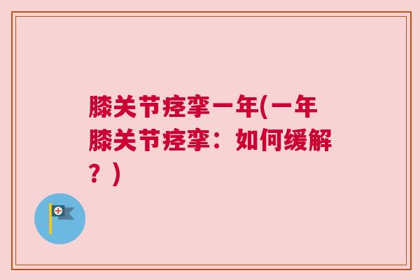 膝关节痉挛一年(一年膝关节痉挛：如何缓解？)
