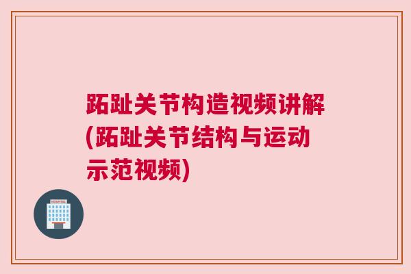 跖趾关节构造视频讲解(跖趾关节结构与运动示范视频) 跖趾关节构造视频讲解(跖趾关节结构与运动示范视频)