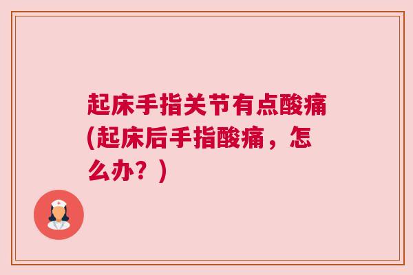 起床手指关节有点酸痛(起床后手指酸痛，怎么办？)