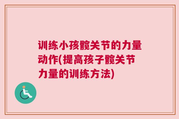 训练小孩髋关节的力量动作(提高孩子髋关节力量的训练方法)