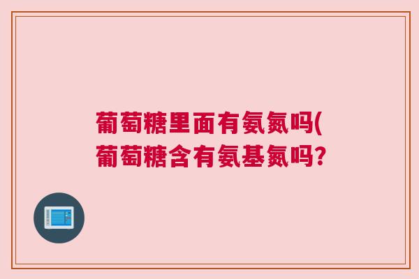 葡萄糖里面有氨氮吗(葡萄糖含有氨基氮吗？