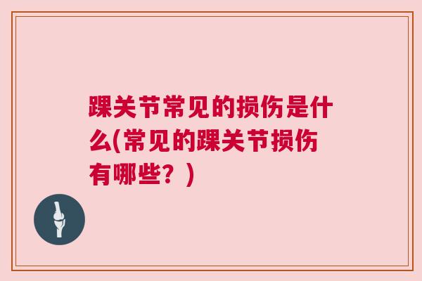 踝关节常见的损伤是什么(常见的踝关节损伤有哪些？)