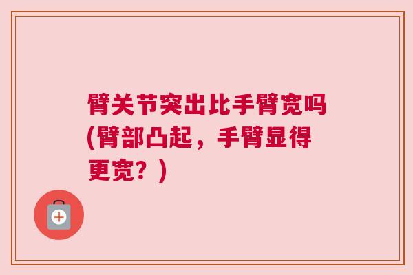 臂关节突出比手臂宽吗(臂部凸起，手臂显得更宽？)