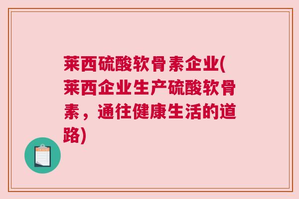 莱西硫酸软骨素企业(莱西企业生产硫酸软骨素，通往健康生活的道路)