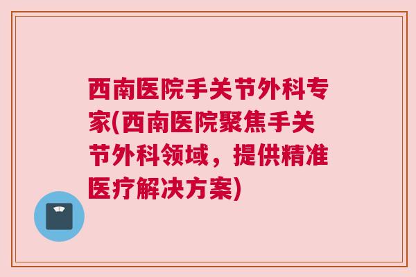 西南医院手关节外科专家(西南医院聚焦手关节外科领域，提供精准医疗解决方案)