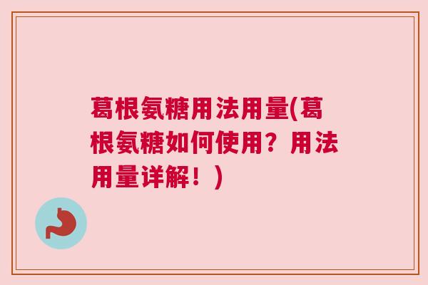 葛根氨糖用法用量(葛根氨糖如何使用？用法用量详解！)