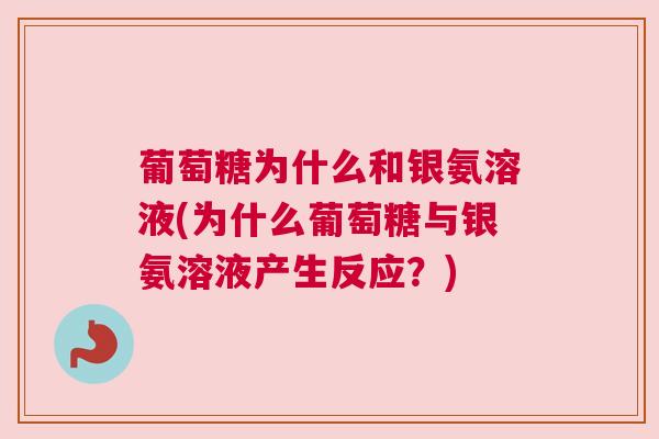 葡萄糖为什么和银氨溶液(为什么葡萄糖与银氨溶液产生反应？)