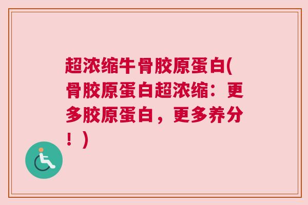 超浓缩牛骨胶原蛋白(骨胶原蛋白超浓缩：更多胶原蛋白，更多养分！)