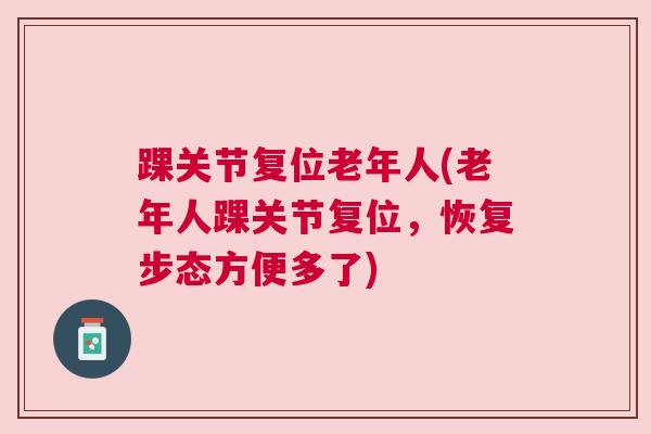 踝关节复位老年人(老年人踝关节复位，恢复步态方便多了)