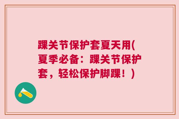 踝关节保护套夏天用(夏季必备：踝关节保护套，轻松保护脚踝！)