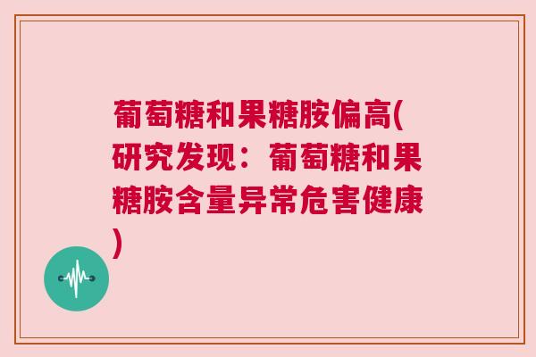 葡萄糖和果糖胺偏高(研究发现：葡萄糖和果糖胺含量异常危害健康)