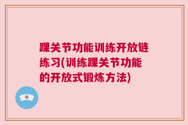 踝关节功能训练开放链练习(训练踝关节功能的开放式锻炼方法) 踝关节功能训练开放链练习(训练踝关节功能的开放式锻炼方法)