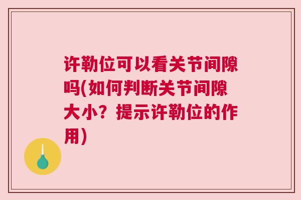 许勒位可以看关节间隙吗(如何判断关节间隙大小？提示许勒位的作用)