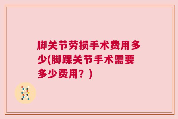 脚关节劳损手术费用多少(脚踝关节手术需要多少费用？)