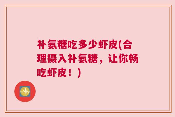 补氨糖吃多少虾皮(合理摄入补氨糖，让你畅吃虾皮！)