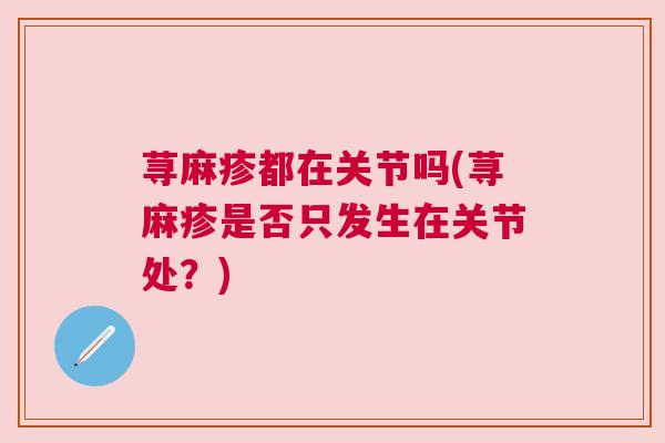 荨麻疹都在关节吗(荨麻疹是否只发生在关节处？)
