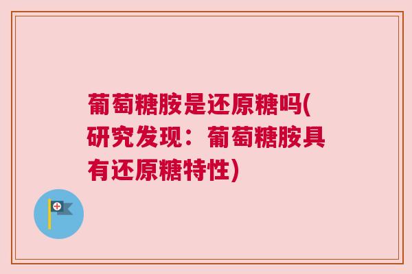 葡萄糖胺是还原糖吗(研究发现：葡萄糖胺具有还原糖特性)