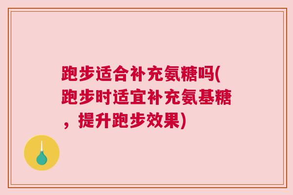 跑步适合补充氨糖吗(跑步时适宜补充氨基糖，提升跑步效果)
