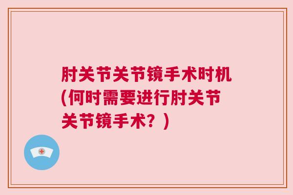 肘关节关节镜手术时机(何时需要进行肘关节关节镜手术？)