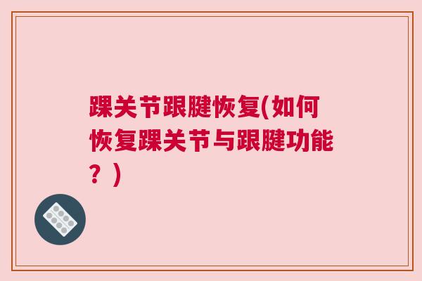 踝关节跟腱恢复(如何恢复踝关节与跟腱功能？)