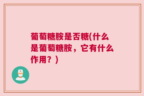 葡萄糖胺是否糖(什么是葡萄糖胺，它有什么作用？)
