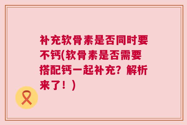 补充软骨素是否同时要不钙(软骨素是否需要搭配钙一起补充？解析来了！)