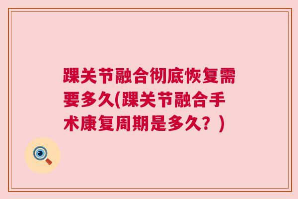 踝关节融合彻底恢复需要多久(踝关节融合手术康复周期是多久？)