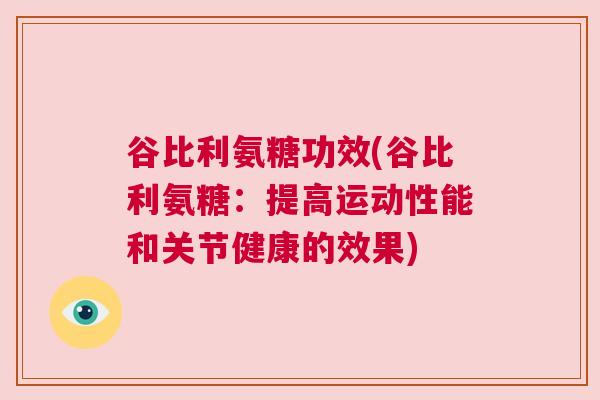 谷比利氨糖功效(谷比利氨糖：提高运动性能和关节健康的效果)