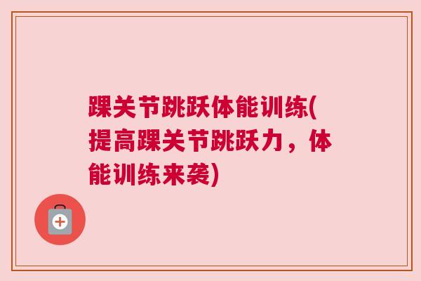 踝关节跳跃体能训练(提高踝关节跳跃力，体能训练来袭)