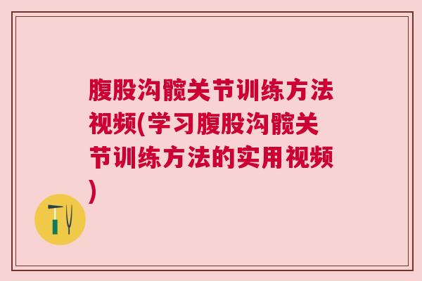 腹股沟髋关节训练方法视频(学习腹股沟髋关节训练方法的实用视频)