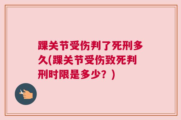 踝关节受伤判了死刑多久(踝关节受伤致死判刑时限是多少？)