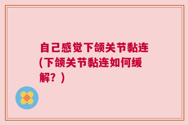 自己感觉下颌关节黏连(下颌关节黏连如何缓解?) 自己感觉下颌关节黏连(下颌关节黏连如何缓解?)