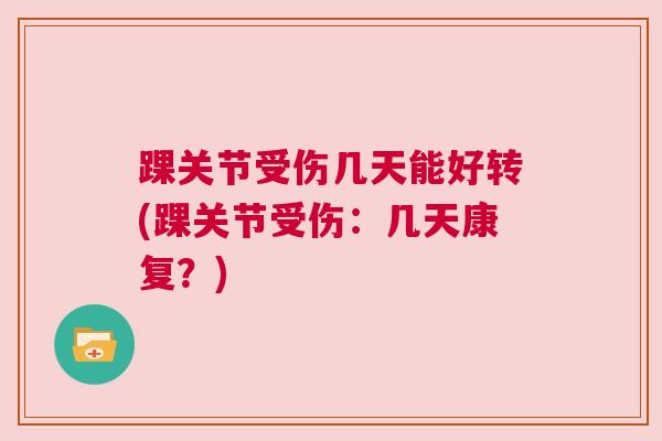 踝关节受伤几天能好转(踝关节受伤：几天康复？)