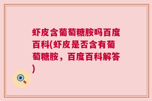 虾皮含葡萄糖胺吗百度百科(虾皮是否含有葡萄糖胺，百度百科解答)