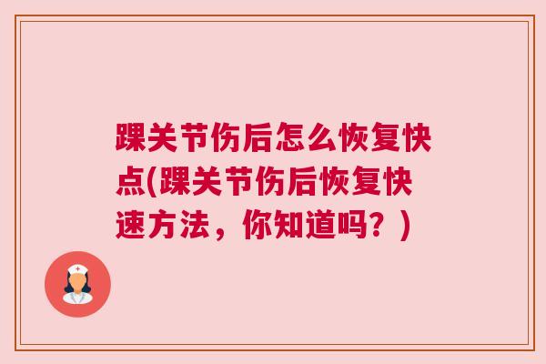 踝关节伤后怎么恢复快点(踝关节伤后恢复快速方法，你知道吗？)