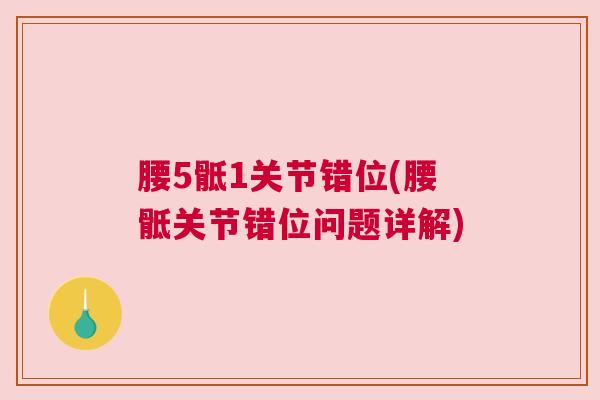 腰5骶1关节错位(腰骶关节错位问题详解)