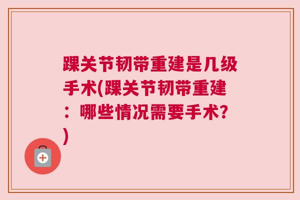 踝关节韧带重建是几级手术(踝关节韧带重建：哪些情况需要手术？)