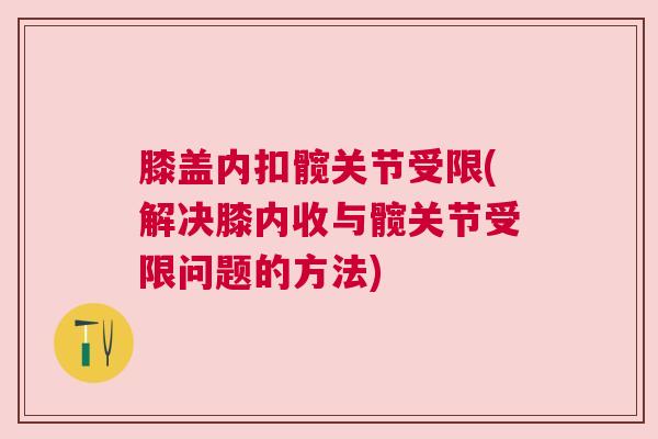 膝盖内扣髋关节受限(解决膝内收与髋关节受限问题的方法)