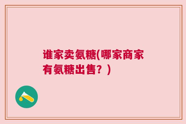 谁家卖氨糖(哪家商家有氨糖出售？)