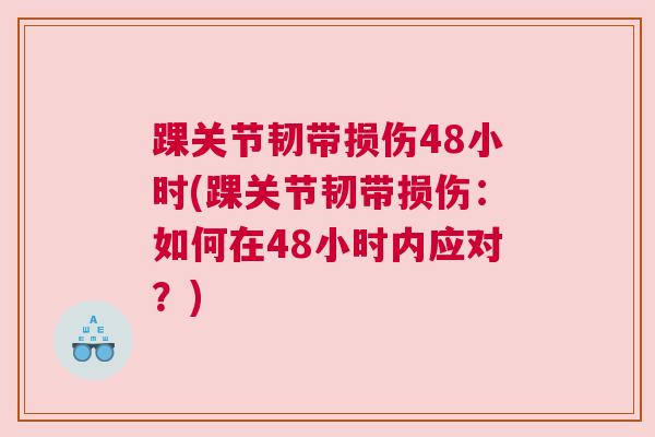 踝关节韧带损伤48小时(踝关节韧带损伤：如何在48小时内应对？)