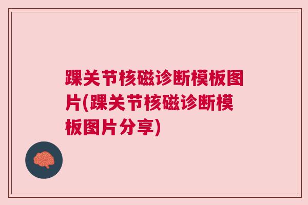 踝关节核磁诊断模板图片(踝关节核磁诊断模板图片分享)