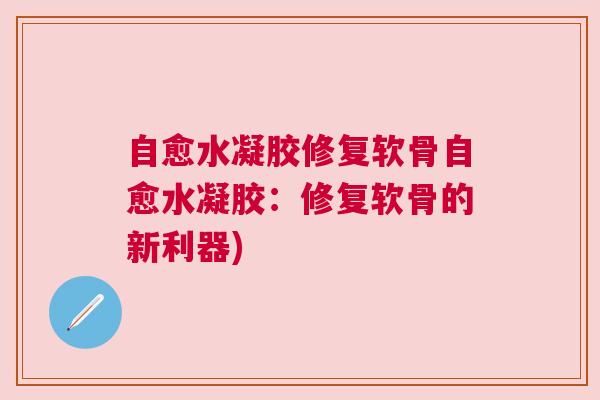 自愈水凝胶修复软骨自愈水凝胶：修复软骨的新利器)