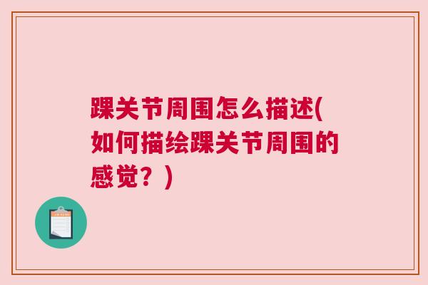 踝关节周围怎么描述(如何描绘踝关节周围的感觉?) 踝关节周围怎么描述(如何描绘踝关节周围的感觉?)